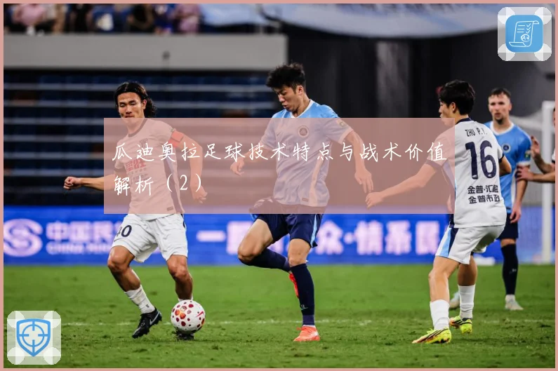 瓜迪奥拉足球技术特点与战术价值解析（2）