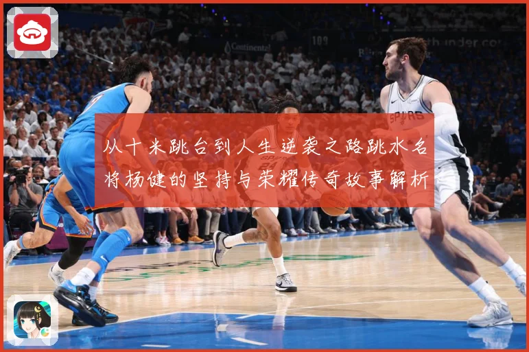 从十米跳台到人生逆袭之路跳水名将杨健的坚持与荣耀传奇故事解析