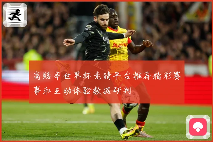 高赔率世界杯竞猜平台推荐精彩赛事和互动体验数据研判