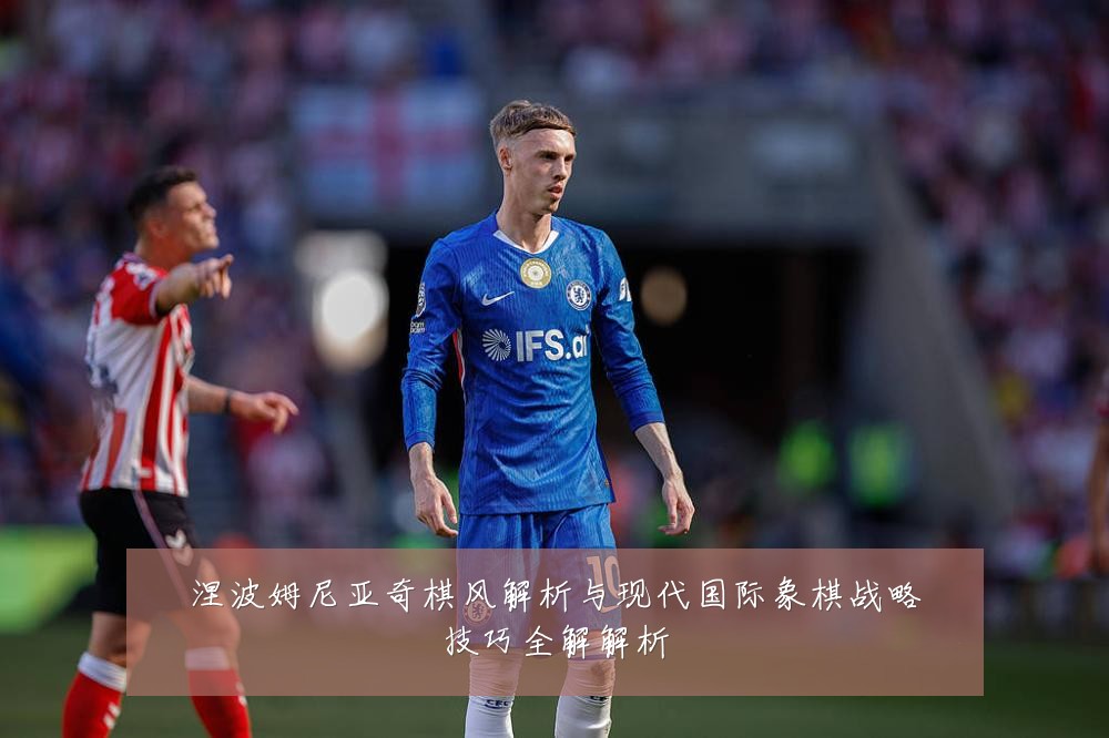 涅波姆尼亚奇棋风解析与现代国际象棋战略技巧全解解析