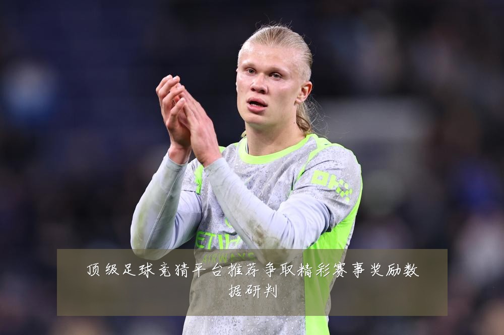顶级足球竞猜平台推荐争取精彩赛事奖励数据研判