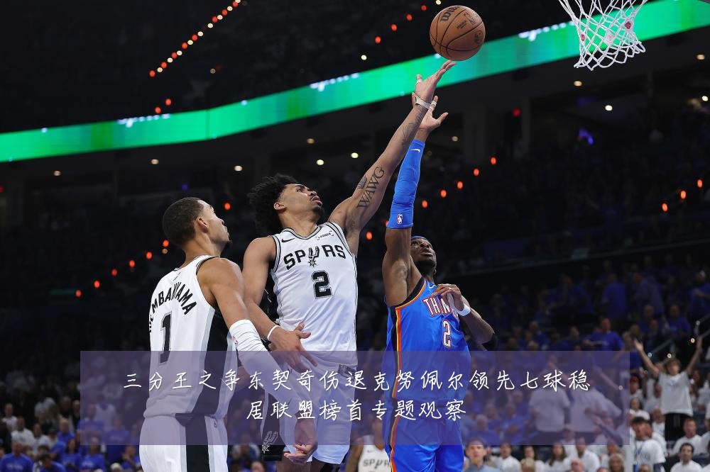 三分王之争东契奇伤退克努佩尔领先七球稳居联盟榜首专题观察