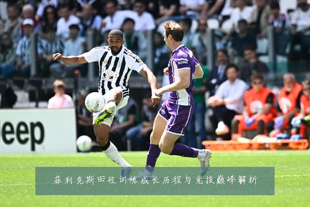 菲利克斯田径训练成长历程与竞技巅峰解析