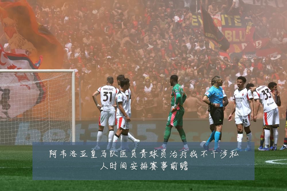 阿韦洛亚皇马队医负责球员治疗我不干涉私人时间安排赛事前瞻